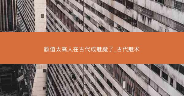 颜值太高人在古代成魅魔了_古代魅术