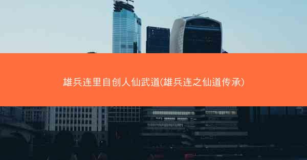 雄兵连里自创人仙武道(雄兵连之仙道传承)