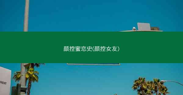 颜控蜜恋史(颜控女友)