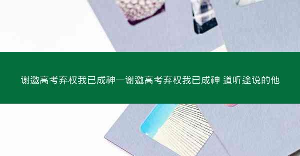谢邀高考弃权我已成神—谢邀高考弃权我已成神 道听途说的他