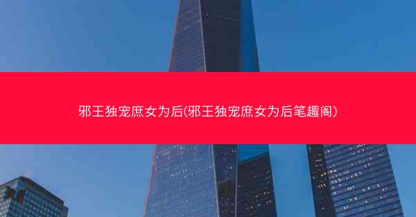 邪王独宠庶女为后(邪王独宠庶女为后笔趣阁)