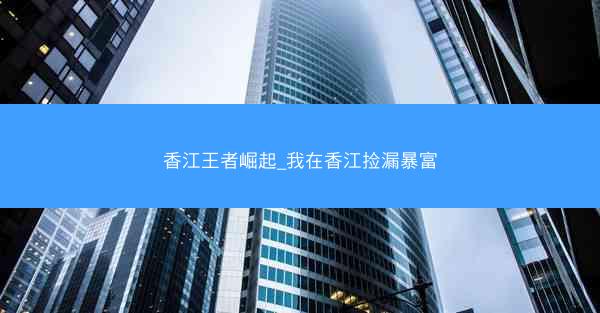 香江王者崛起_我在香江捡漏暴富