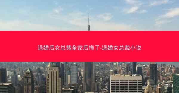 退婚后女总裁全家后悔了-退婚女总裁小说