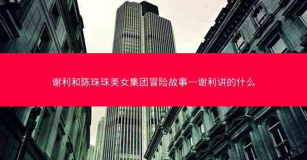 谢利和陈珠珠美女集团冒险故事—谢利讲的什么