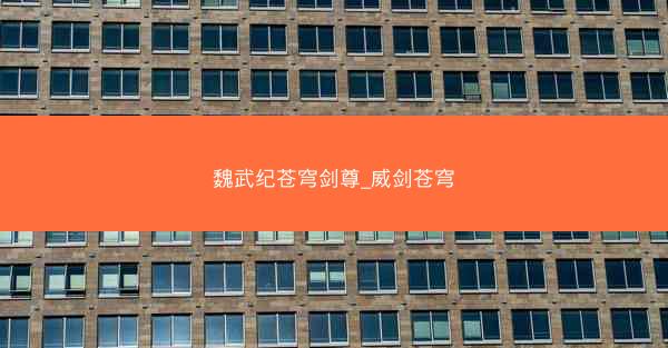 魏武纪苍穹剑尊_威剑苍穹