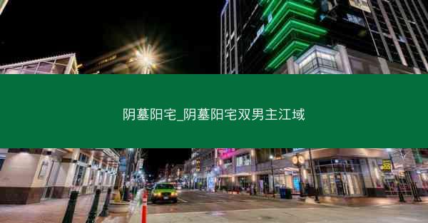 阴墓阳宅_阴墓阳宅双男主江域