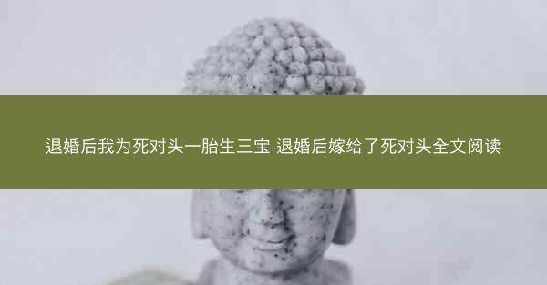 退婚后我为死对头一胎生三宝-退婚后嫁给了死对头全文阅读