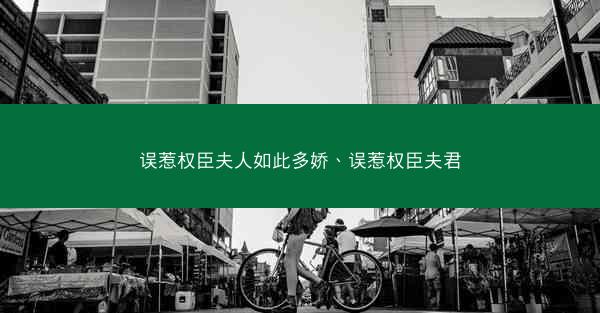 误惹权臣夫人如此多娇、误惹权臣夫君