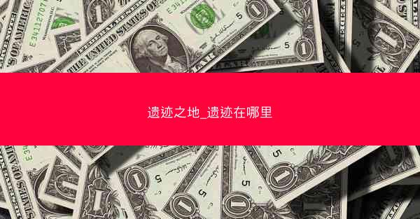 遗迹之地_遗迹在哪里