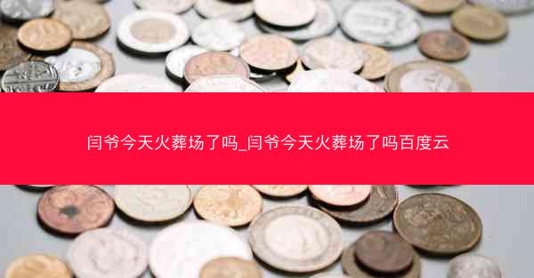 闫爷今天火葬场了吗_闫爷今天火葬场了吗百度云