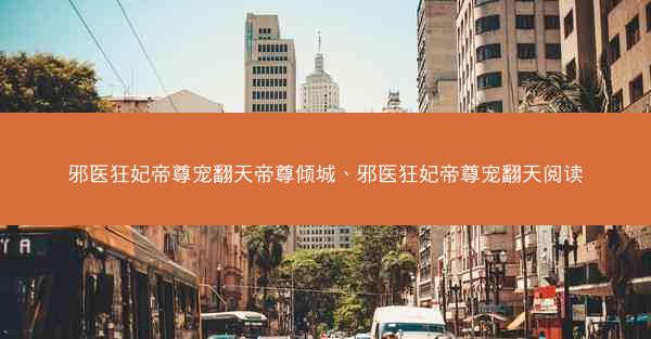 邪医狂妃帝尊宠翻天帝尊倾城、邪医狂妃帝尊宠翻天阅读