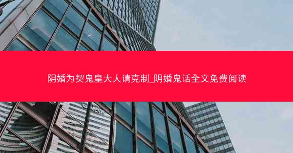 阴婚为契鬼皇大人请克制_阴婚鬼话全文免费阅读