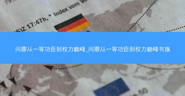 问鼎从一等功臣到权力巅峰_问鼎从一等功臣到权力巅峰书旗