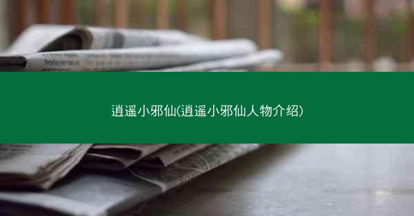 逍遥小邪仙(逍遥小邪仙人物介绍) 逍遥小邪仙(逍遥小邪仙人物介绍)