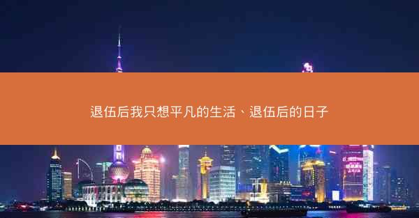 退伍后我只想平凡的生活、退伍后的日子