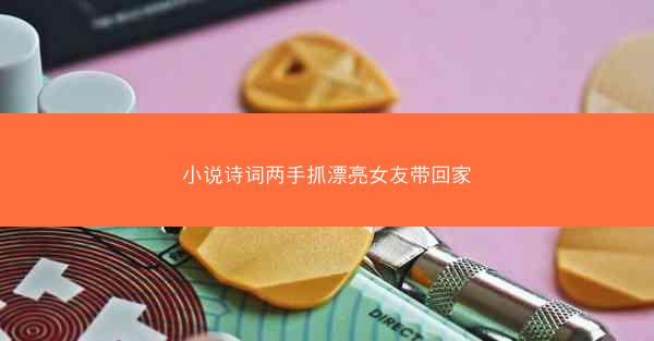 小说诗词两手抓漂亮女友带回家