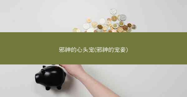 邪神的心头宠(邪神的宠妾)