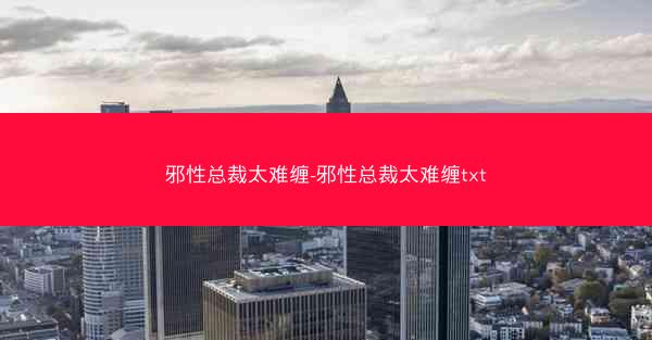 邪性总裁太难缠-邪性总裁太难缠txt