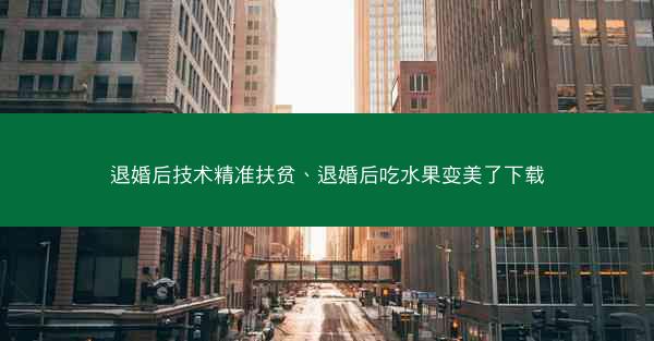 退婚后技术精准扶贫、退婚后吃水果变美了下载