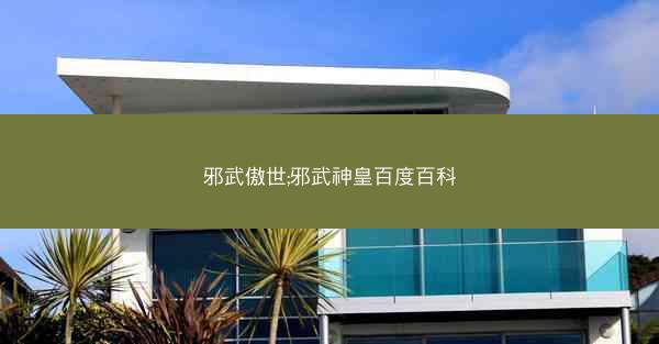 邪武傲世;邪武神皇百度百科 邪武傲世;邪武神皇百度百科
