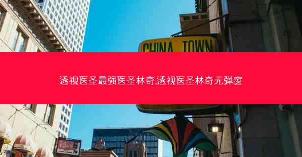 透视医圣最强医圣林奇,透视医圣林奇无弹窗