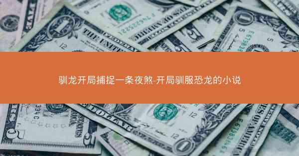 驯龙开局捕捉一条夜煞-开局驯服恐龙的小说