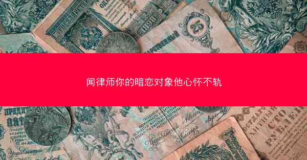 闻律师你的暗恋对象他心怀不轨 闻律师你的暗恋对象他心怀不轨