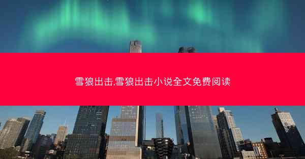 雪狼出击,雪狼出击小说全文免费阅读