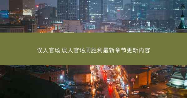 误入官场,误入官场周胜利最新章节更新内容