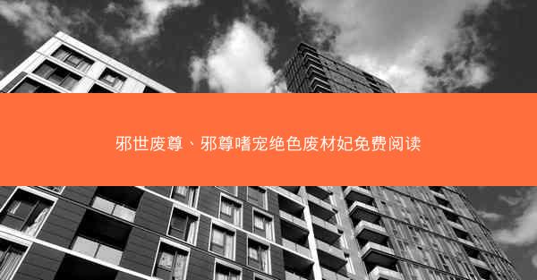 邪世废尊、邪尊嗜宠绝色废材妃免费阅读