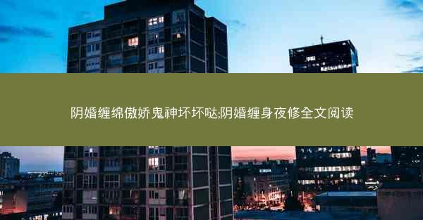 阴婚缠绵傲娇鬼神坏坏哒;阴婚缠身夜修全文阅读