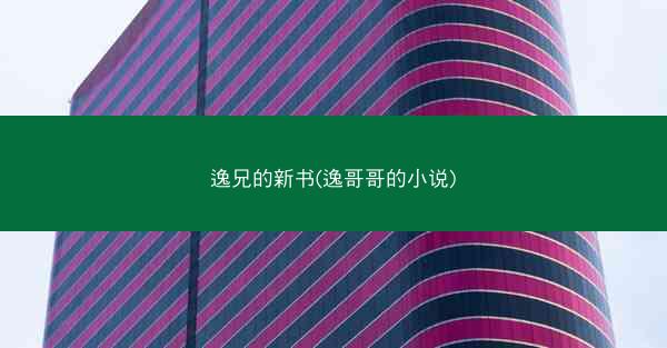 逸兄的新书(逸哥哥的小说)