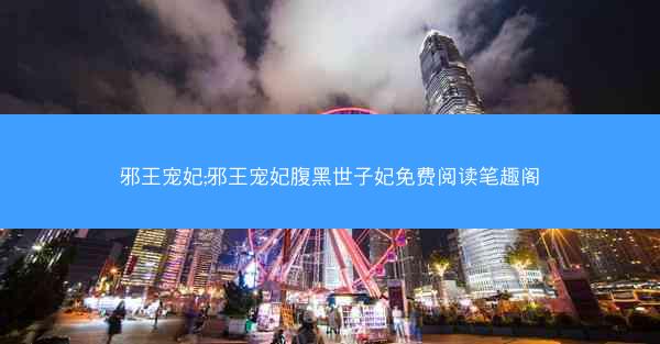 邪王宠妃;邪王宠妃腹黑世子妃免费阅读笔趣阁