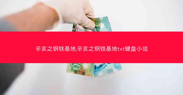 辛亥之钢铁基地,辛亥之钢铁基地txt键盘小说