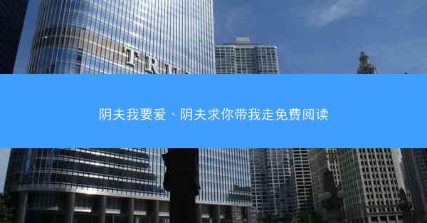 阴夫我要爱、阴夫求你带我走免费阅读