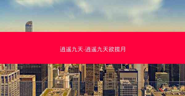 逍遥九天-逍遥九天欲揽月