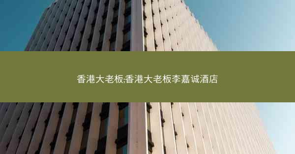 香港大老板;香港大老板李嘉诚酒店
