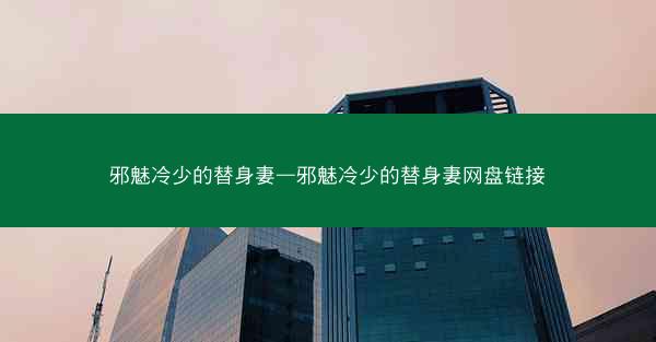 邪魅冷少的替身妻—邪魅冷少的替身妻网盘链接 邪魅冷少的替身妻—邪魅冷少的替身妻网盘链接