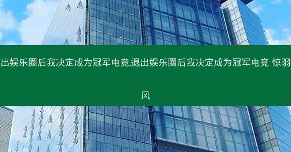 退出娱乐圈后我决定成为冠军电竞,退出娱乐圈后我决定成为冠军电竞 惊羽挽风