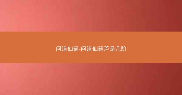问道仙葫-问道仙葫芦是几阶