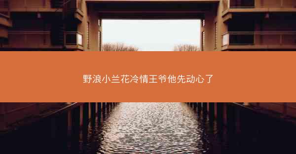 野浪小兰花冷情王爷他先动心了