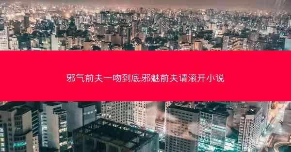 邪气前夫一吻到底;邪魅前夫请滚开小说