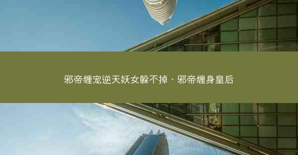 邪帝缠宠逆天妖女躲不掉、邪帝缠身皇后
