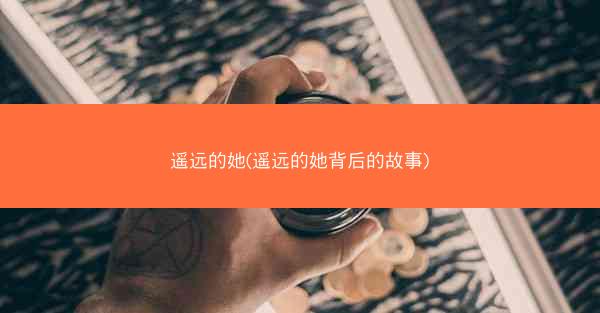 遥远的她(遥远的她背后的故事)