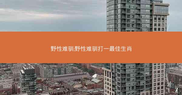 野性难驯;野性难驯打一最佳生肖