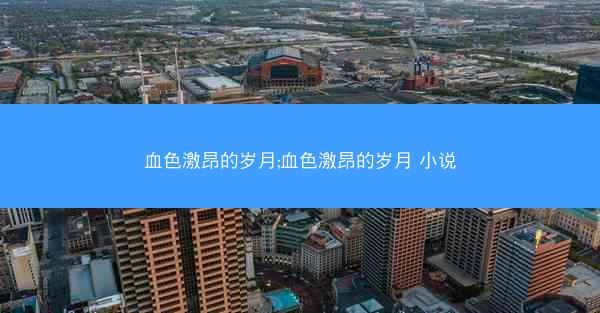 血色激昂的岁月;血色激昂的岁月 小说