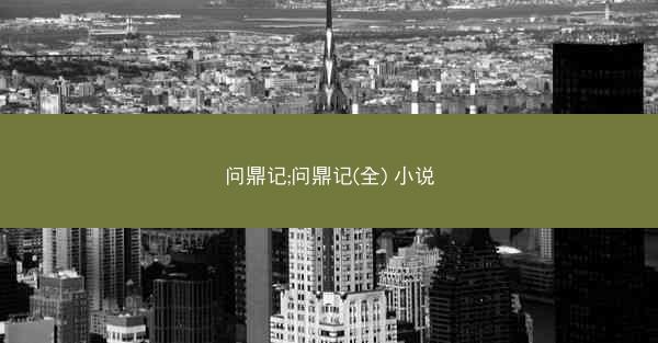 问鼎记;问鼎记(全) 小说 问鼎记;问鼎记(全) 小说