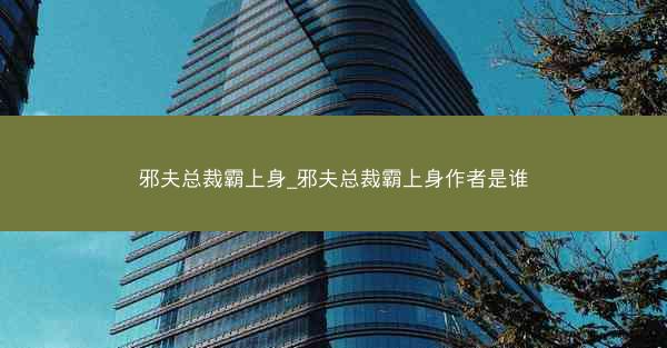邪夫总裁霸上身_邪夫总裁霸上身作者是谁