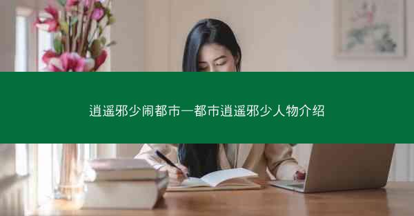 逍遥邪少闹都市—都市逍遥邪少人物介绍