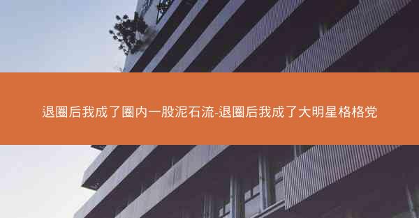 退圈后我成了圈内一股泥石流-退圈后我成了大明星格格党